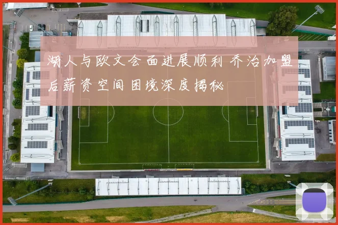 湖人与欧文会面进展顺利 乔治加盟后薪资空间困境深度揭秘
