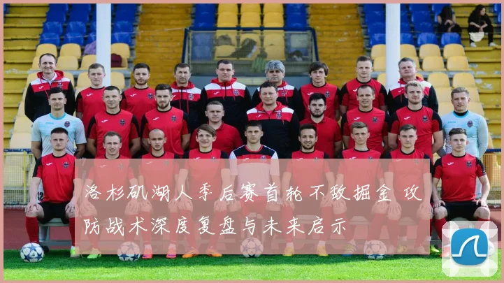 洛杉矶湖人季后赛首轮不敌掘金 攻防战术深度复盘与未来启示