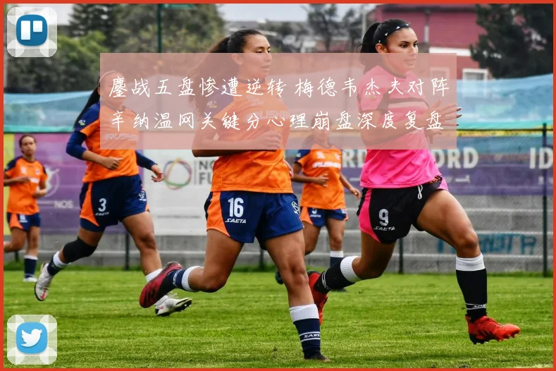 鏖战五盘惨遭逆转 梅德韦杰夫对阵辛纳温网关键分心理崩盘深度复盘