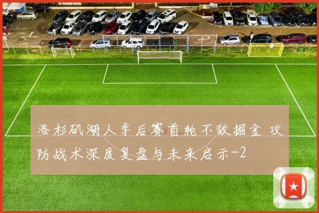 洛杉矶湖人季后赛首轮不敌掘金 攻防战术深度复盘与未来启示