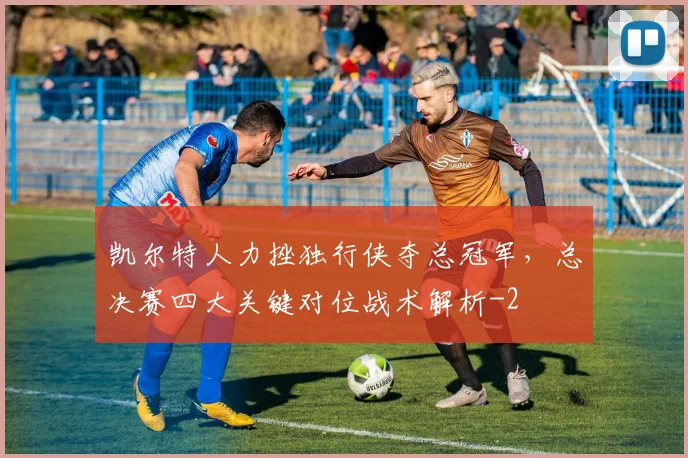 凯尔特人力挫独行侠夺总冠军，总决赛四大关键对位战术解析