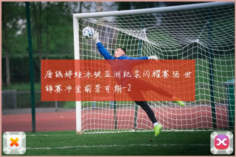 唐钱婷蛙泳破亚洲纪录闪耀赛场 世锦赛冲金前景可期