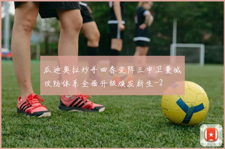 瓜迪奥拉妙手回春变阵三中卫曼城攻防体系全面升级焕发新生