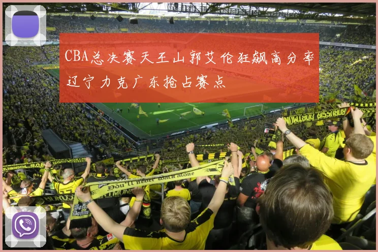 CBA总决赛天王山郭艾伦狂飙高分率辽宁力克广东抢占赛点